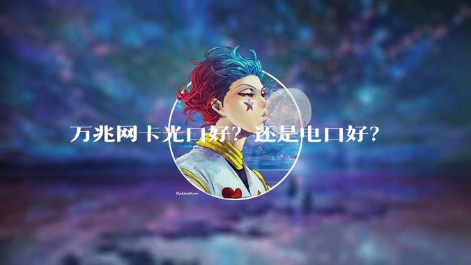 万兆网卡光口好？还是电口好？
