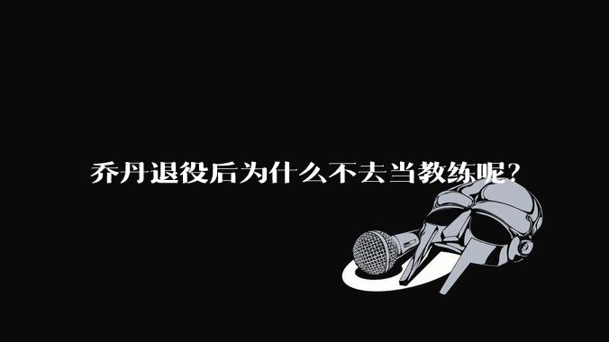 乔丹退役后为什么不去当教练呢？