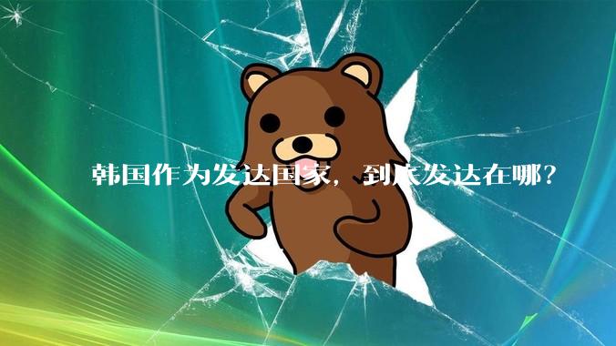 韩国作为发达国家，到底发达在哪？