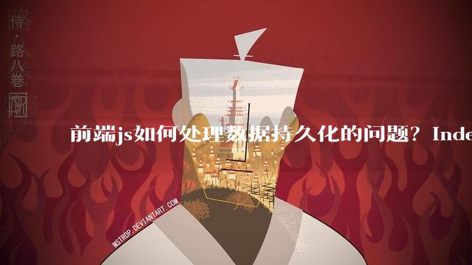 前端js如何处理数据持久化的问题？indexDB? localstore(有大小限制)?考虑离线情况?